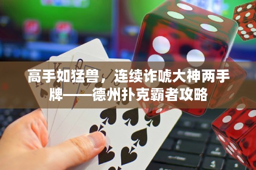 高手如猛兽，连续诈唬大神两手牌——德州扑克霸者攻略