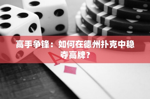 高手争锋：如何在德州扑克中稳夺高牌？