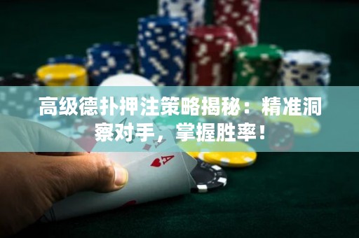 高级德扑押注策略揭秘：精准洞察对手，掌握胜率！