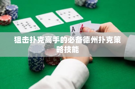 狙击扑克高手的必备德州扑克策略技能