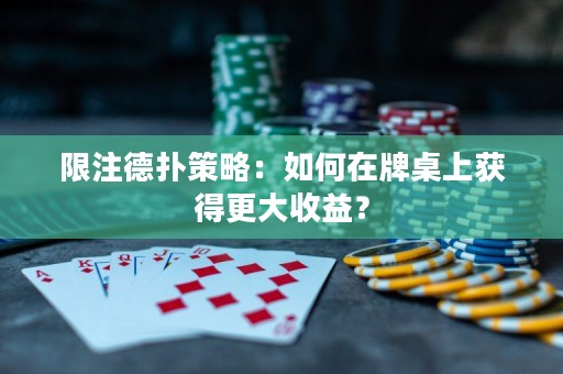 限注德扑策略：如何在牌桌上获得更大收益？