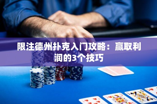 限注德州扑克入门攻略：赢取利润的3个技巧