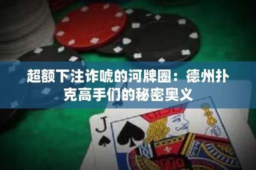 超额下注诈唬的河牌圈：德州扑克高手们的秘密奥义