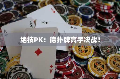 绝技PK：德扑牌高手决战！