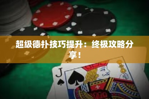 超级德扑技巧提升：终极攻略分享！