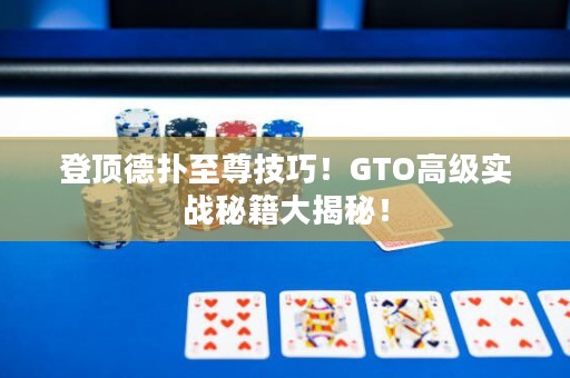 登顶德扑至尊技巧！GTO高级实战秘籍大揭秘！