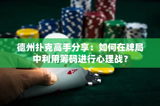 德州扑克高手分享：如何在牌局中利用筹码进行心理战？