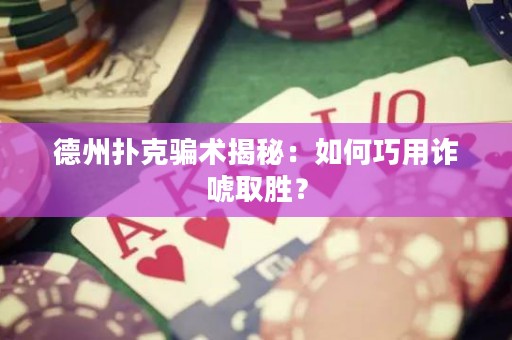 德州扑克骗术揭秘：如何巧用诈唬取胜？