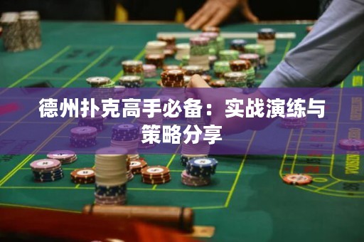 德州扑克高手必备：实战演练与策略分享