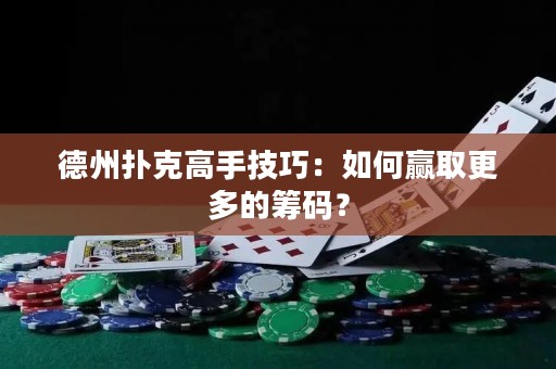 德州扑克高手技巧：如何赢取更多的筹码？