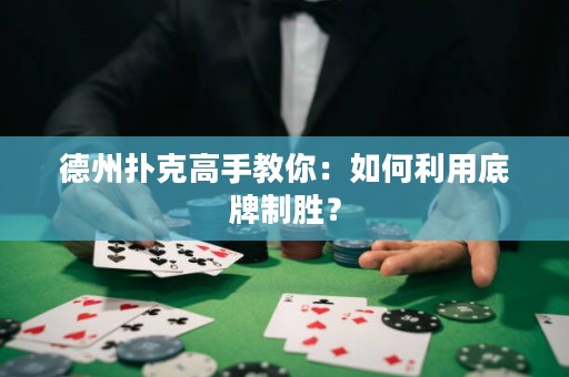 德州扑克高手教你：如何利用底牌制胜？