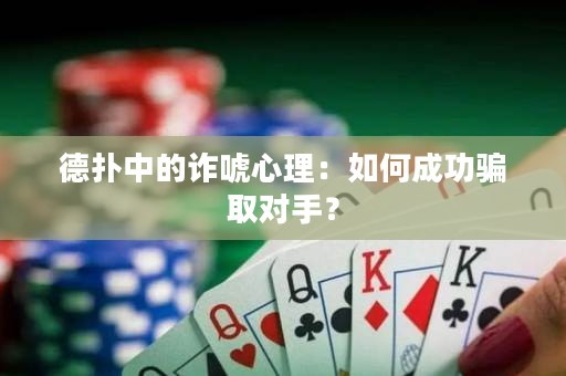 德扑中的诈唬心理：如何成功骗取对手？