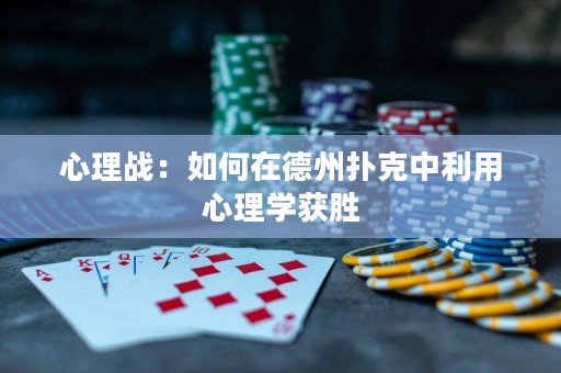 心理战：如何在德州扑克中利用心理学获胜