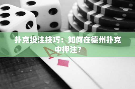 扑克投注技巧：如何在德州扑克中押注？