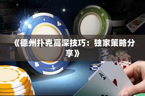 《德州扑克高深技巧：独家策略分享》