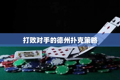 打败对手的德州扑克策略