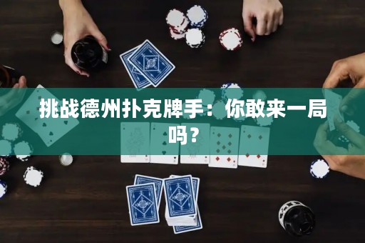 挑战德州扑克牌手：你敢来一局吗？