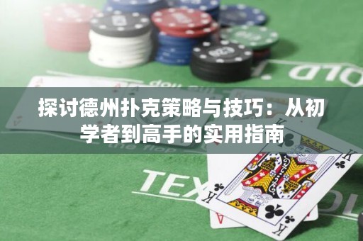 探讨德州扑克策略与技巧：从初学者到高手的实用指南