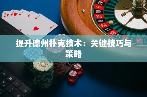 提升德州扑克技术：关键技巧与策略