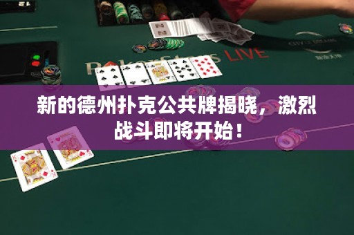 新的德州扑克公共牌揭晓，激烈战斗即将开始！