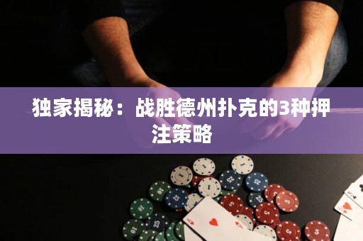 独家揭秘：战胜德州扑克的3种押注策略