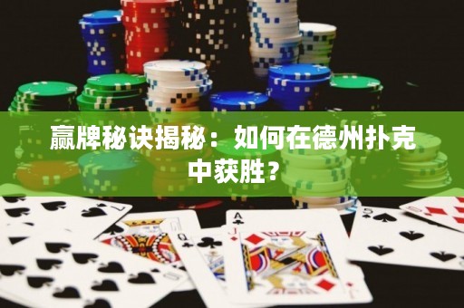 赢牌秘诀揭秘：如何在德州扑克中获胜？