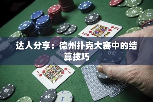 达人分享：德州扑克大赛中的结算技巧