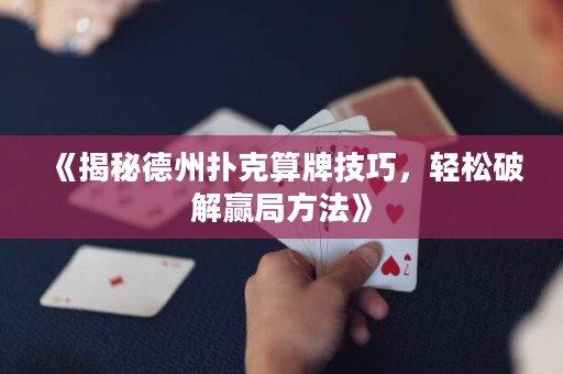 《揭秘德州扑克算牌技巧，轻松破解赢局方法》