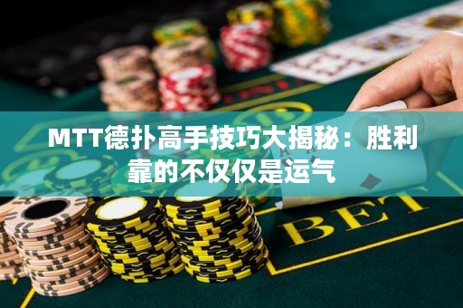 MTT德扑高手技巧大揭秘：胜利靠的不仅仅是运气