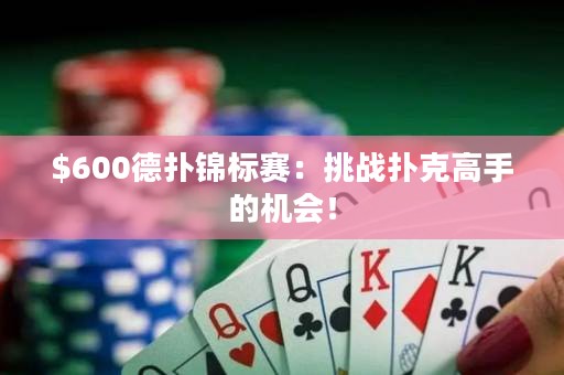 $600德扑锦标赛：挑战扑克高手的机会！