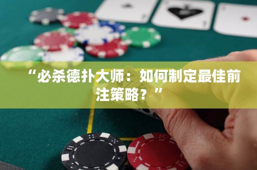 “必杀德扑大师：如何制定最佳前注策略？”