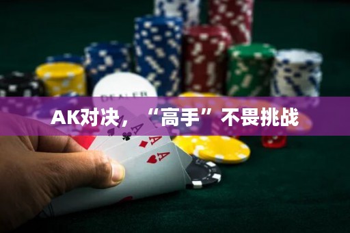 AK对决，“高手”不畏挑战