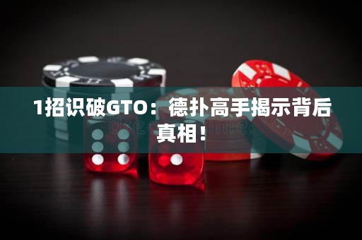 1招识破GTO：德扑高手揭示背后真相！