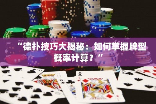 “德扑技巧大揭秘：如何掌握牌型概率计算？”