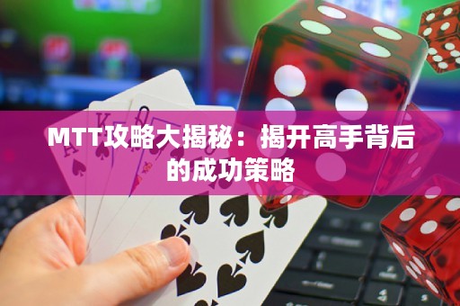 MTT攻略大揭秘：揭开高手背后的成功策略