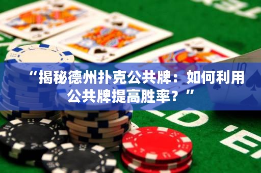 “揭秘德州扑克公共牌：如何利用公共牌提高胜率？”