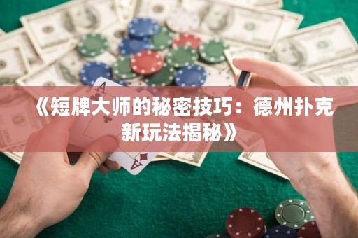 《短牌大师的秘密技巧：德州扑克新玩法揭秘》