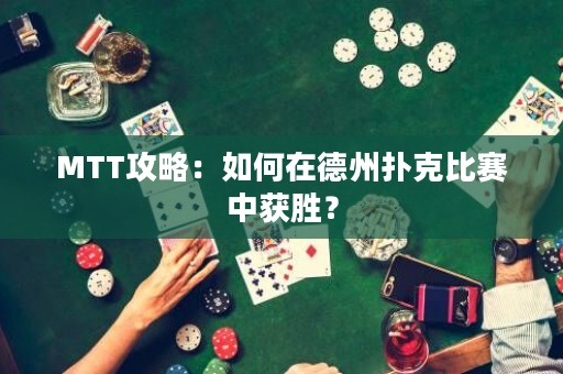 MTT攻略：如何在德州扑克比赛中获胜？