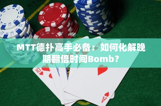 MTT德扑高手必备：如何化解晚期翻倍时间Bomb？