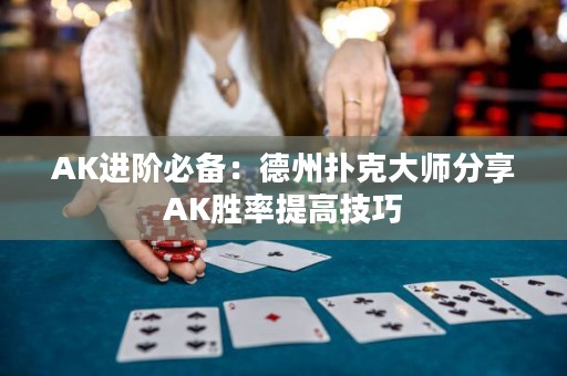 AK进阶必备：德州扑克大师分享AK胜率提高技巧