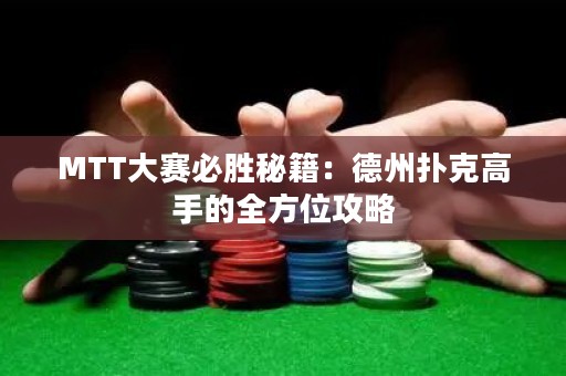 MTT大赛必胜秘籍：德州扑克高手的全方位攻略