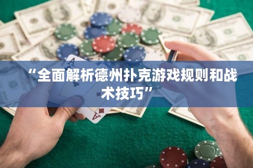 “全面解析德州扑克游戏规则和战术技巧”