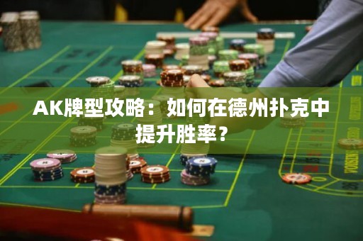 AK牌型攻略：如何在德州扑克中提升胜率？