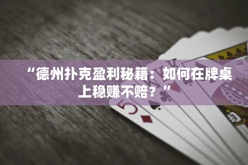 “德州扑克盈利秘籍：如何在牌桌上稳赚不赔？”