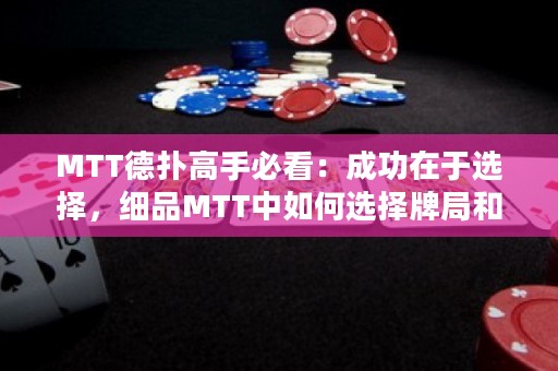 MTT德扑高手必看：成功在于选择，细品MTT中如何选择牌局和对手