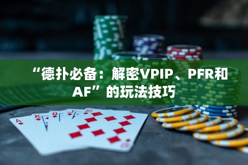 “德扑必备：解密VPIP、PFR和AF”的玩法技巧