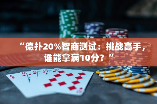 “德扑20%智商测试：挑战高手，谁能拿满10分？”