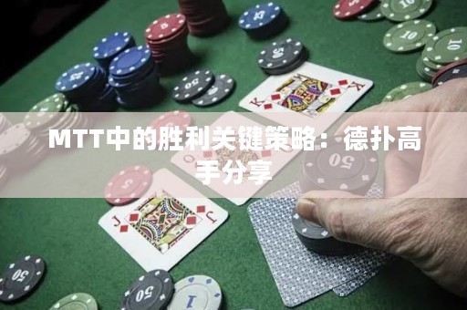 MTT中的胜利关键策略：德扑高手分享