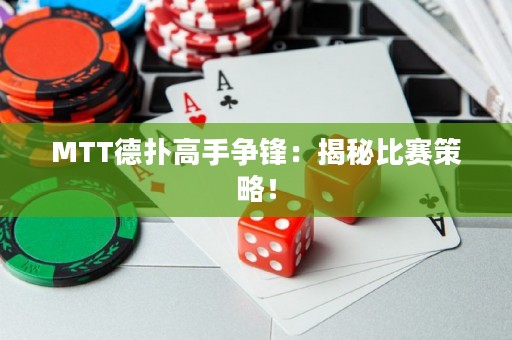 MTT德扑高手争锋：揭秘比赛策略！