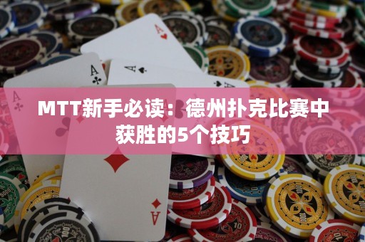 MTT新手必读：德州扑克比赛中获胜的5个技巧